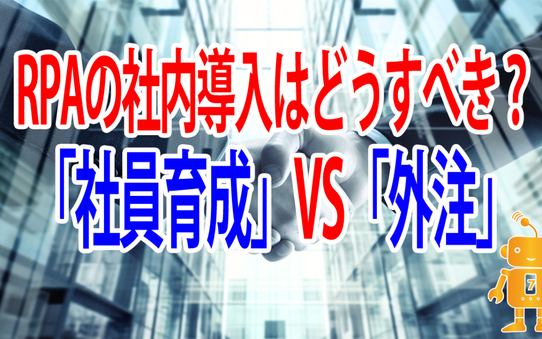 【動画】RPA導入において、「社内育成（内製化）」と「外注」ではどちらが良いのか？